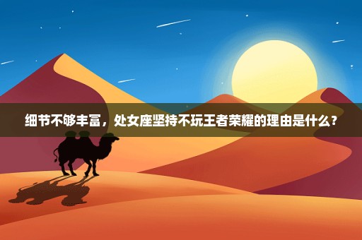 细节不够丰富，处女座坚持不玩王者荣耀的理由是什么？