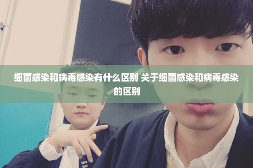 细菌感染和病毒感染有什么区别 关于细菌感染和病毒感染的区别
