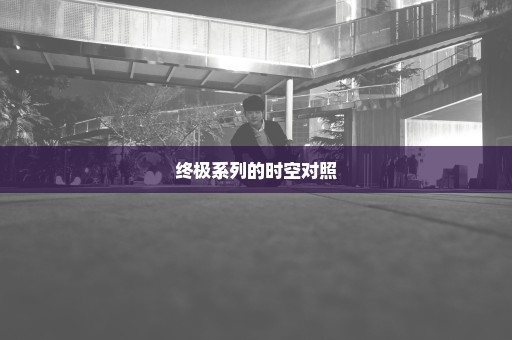 终极系列的时空对照