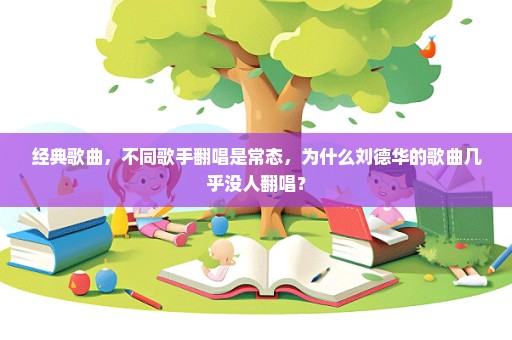 经典歌曲，不同歌手翻唱是常态，为什么刘德华的歌曲几乎没人翻唱？
