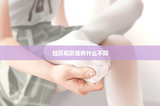 经历和历练有什么不同