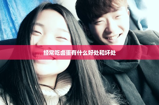 经常吃卤蛋有什么好处和坏处