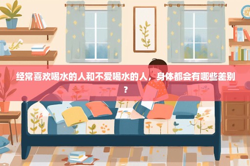 经常喜欢喝水的人和不爱喝水的人，身体都会有哪些差别？