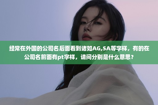 经常在外国的公司名后面看到诸如AG,SA等字样，有的在公司名前面有pt字样，请问分别是什么意思？