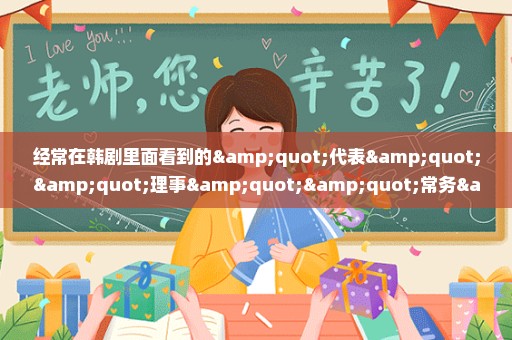 经常在韩剧里面看到的"代表""理事""常务"都是什么职位的,什么意思?