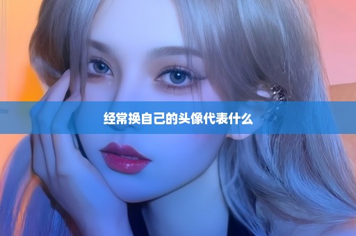 经常换自己的头像代表什么