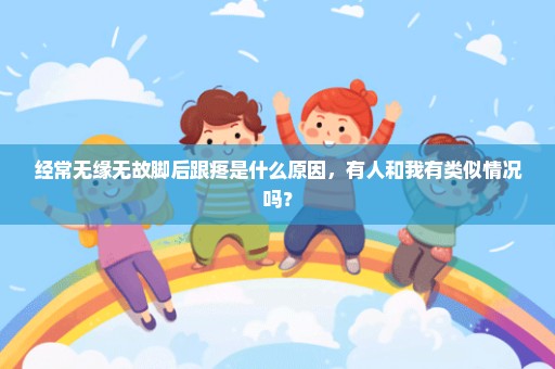 经常无缘无故脚后跟疼是什么原因，有人和我有类似情况吗？