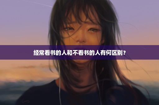 经常看书的人和不看书的人有何区别？
