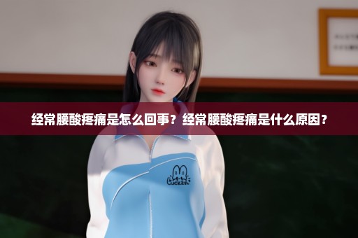 经常腰酸疼痛是怎么回事？经常腰酸疼痛是什么原因？