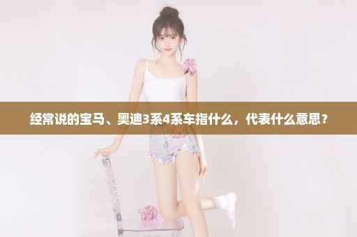 经常说的宝马、奥迪3系4系车指什么，代表什么意思？