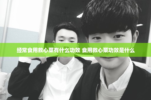 经常食用救心菜有什么功效 食用救心菜功效是什么