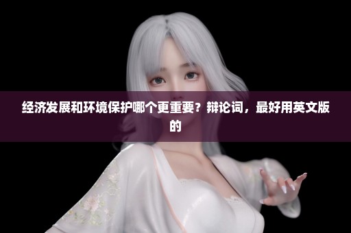 经济发展和环境保护哪个更重要？辩论词，最好用英文版的