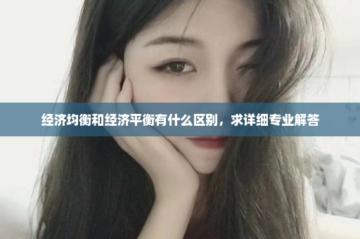 经济均衡和经济平衡有什么区别，求详细专业解答