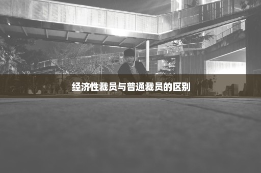 经济性裁员与普通裁员的区别