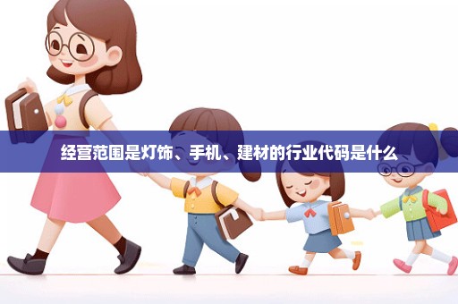 经营范围是灯饰、手机、建材的行业代码是什么