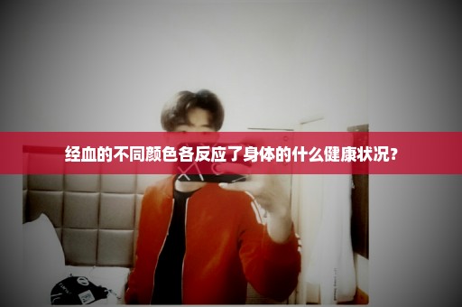 经血的不同颜色各反应了身体的什么健康状况？