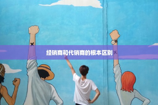 经销商和代销商的根本区别