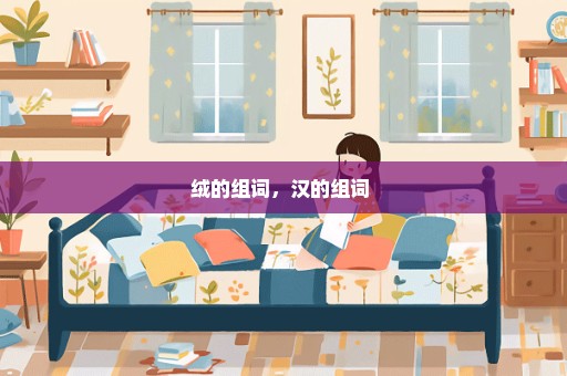 绒的组词，汉的组词 