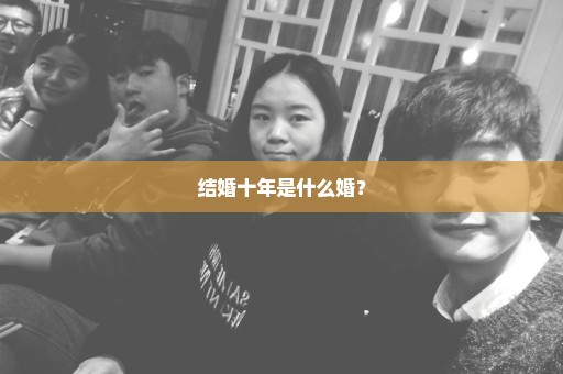 结婚十年是什么婚？