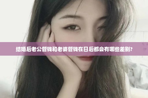 结婚后老公管钱和老婆管钱在日后都会有哪些差别?