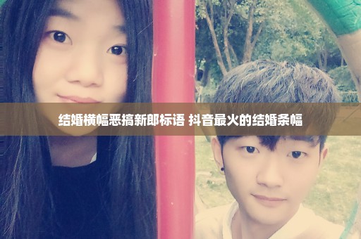 结婚横幅恶搞新郎标语 抖音最火的结婚条幅
