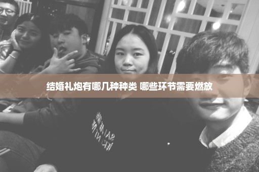 结婚礼炮有哪几种种类 哪些环节需要燃放
