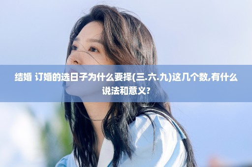 结婚 订婚的选日子为什么要择(三.六.九)这几个数,有什么说法和意义?