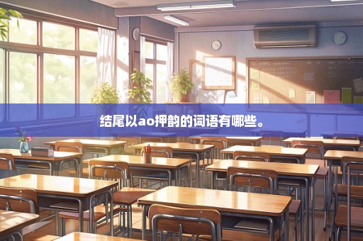 结尾以ao押韵的词语有哪些。