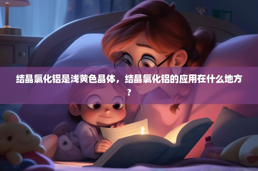 结晶氯化铝是浅黄色晶体，结晶氯化铝的应用在什么地方?