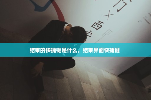结束的快捷键是什么，结束界面快捷键 