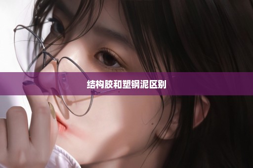 结构胶和塑钢泥区别