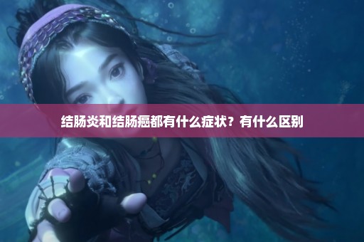 结肠炎和结肠癌都有什么症状？有什么区别