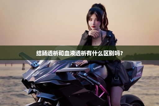 结肠透析和血液透析有什么区别吗？