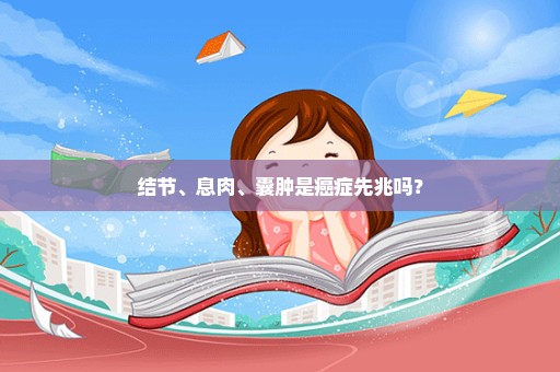 结节、息肉、囊肿是癌症先兆吗？