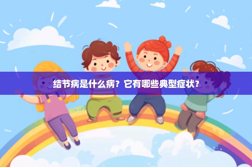 结节病是什么病？它有哪些典型症状？