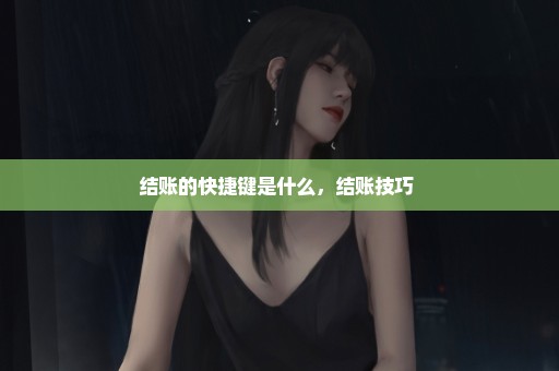 结账的快捷键是什么，结账技巧 