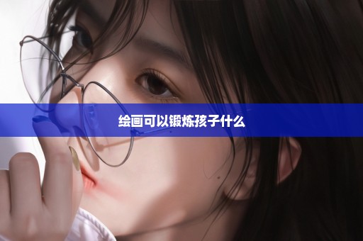 绘画可以锻炼孩子什么