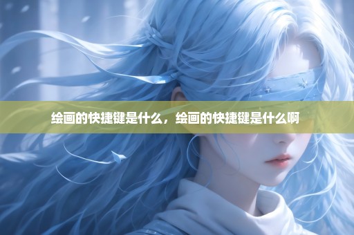 绘画的快捷键是什么，绘画的快捷键是什么啊 