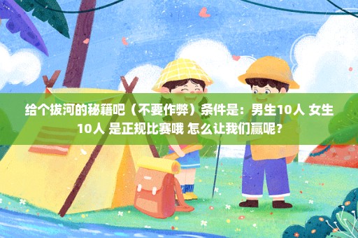 给个拔河的秘籍吧（不要作弊）条件是：男生10人 女生10人 是正规比赛哦 怎么让我们赢呢？