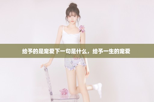 给予的是宠爱下一句是什么，给予一生的宠爱 