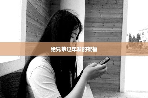 给兄弟过年发的祝福