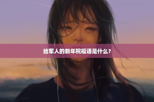 给军人的新年祝福语是什么？