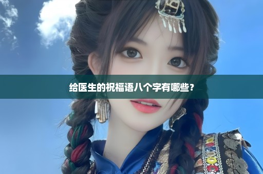 给医生的祝福语八个字有哪些？