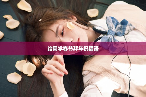 给同学春节拜年祝福语