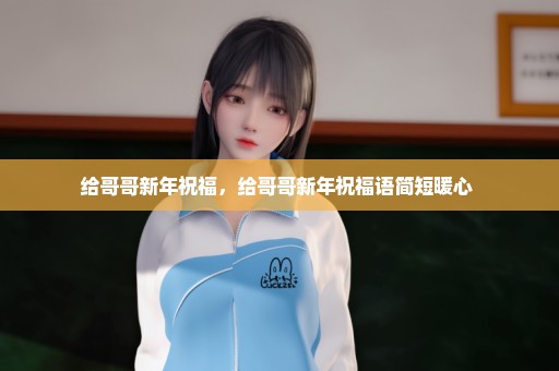 给哥哥新年祝福，给哥哥新年祝福语简短暖心 