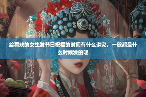 给喜欢的女生发节日祝福的时间有什么讲究，一般都是什么时候发的呢