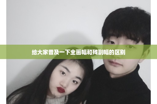 给大家普及一下全画幅和残副幅的区别