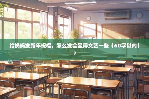 给妈妈发新年祝福，怎么发会显得文艺一些（60字以内）？