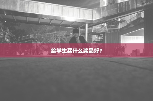 给学生买什么奖品好？