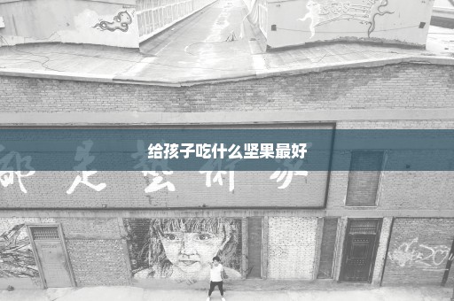 给孩子吃什么坚果最好